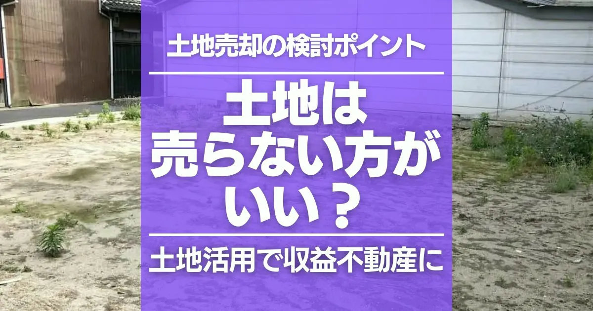 土地は売らない方がいい？売却の判断基準とおすすめの活用方法