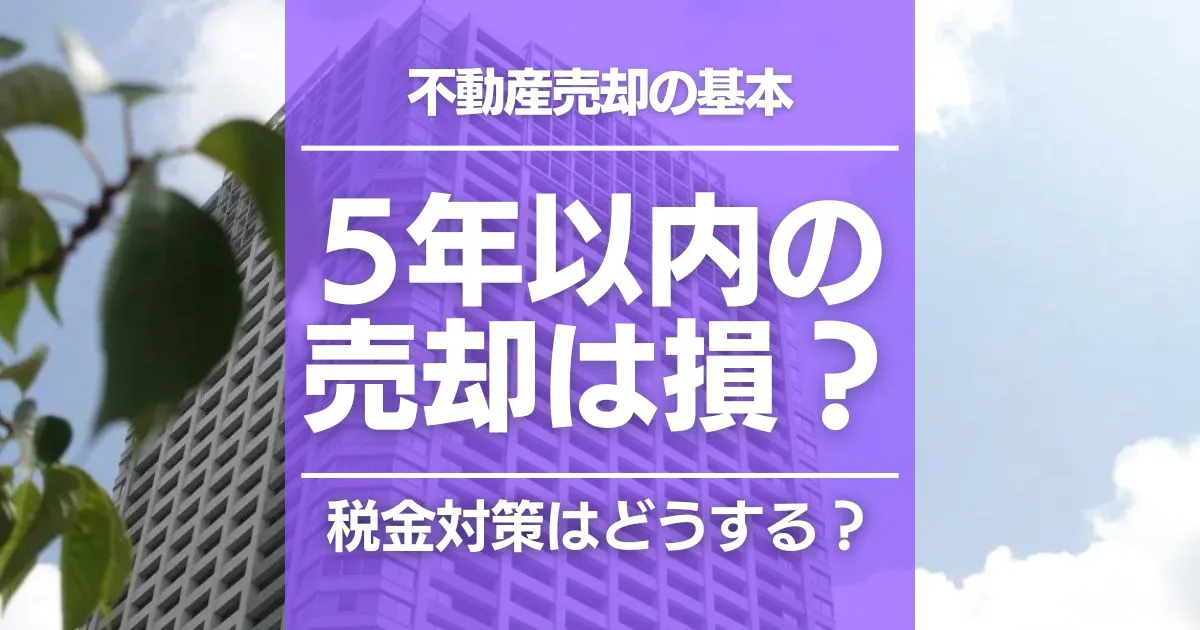 不動産売却は5年以内でも損しない？税金対策や注意点を解説