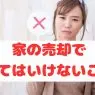 家の売却でやってはいけないこと｜失敗しないための17の注意点を解説