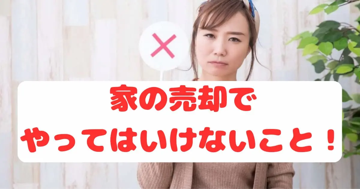 家の売却でやってはいけないこと｜失敗しないための17の注意点を解説