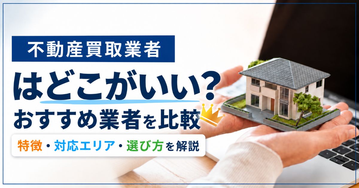 不動産買取業者はどこがいい?おすすめ業者を徹底比較