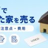 中古で買った家を売るときの注意点|主な費用や売却の流れ
