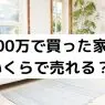 3000万で買った家はいくらで売れる？マンション、土地あり、さまざまなケースを紹介