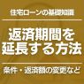 住宅ローンの返済期間を延長する方法|条件変更や毎月の返済額を減らすには?