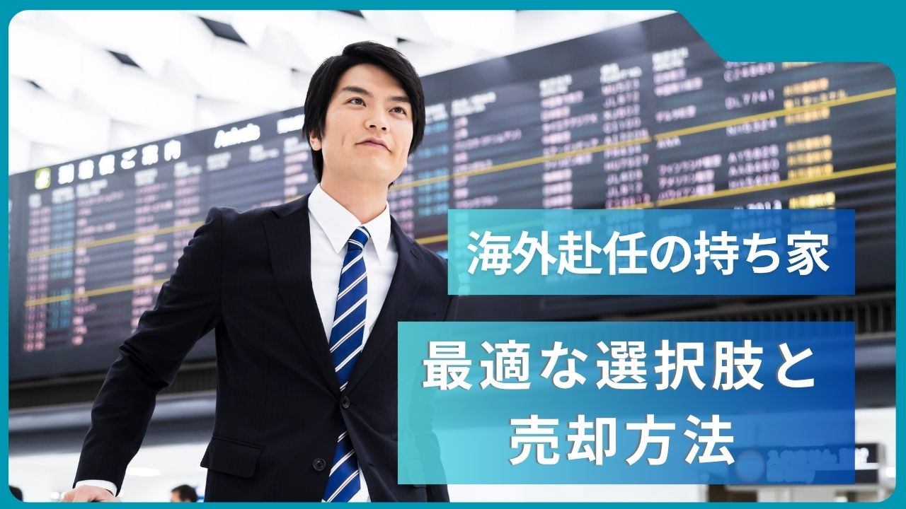 海外赴任中の持ち家はどうする？売却・賃貸・空き家の中で最適な方法