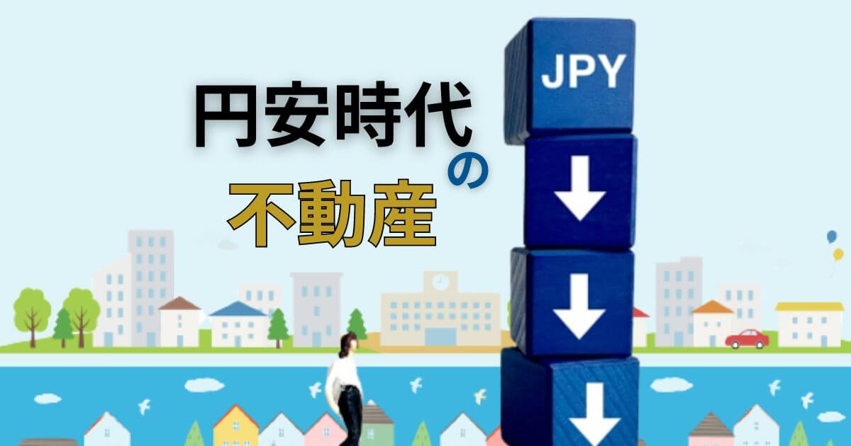 円安時代の不動産！価格は上がるが低金利で買いどき？高値で売りやすい？