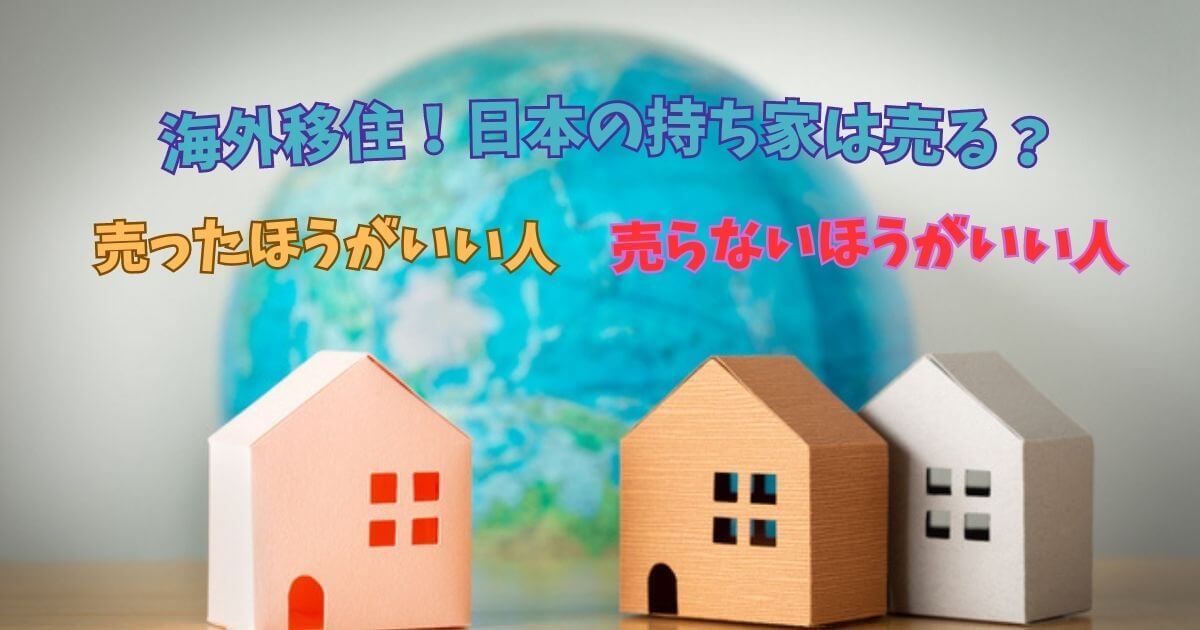 海外移住。持ち家は売るべき？メリットデメリットと後悔しにくい選択方法