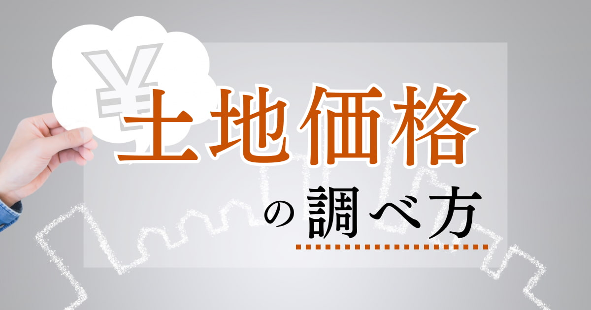 【簡単】土地価格の調べ方5つ！実勢価格を知る方法や価格を左右する要因も