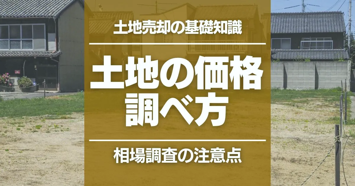 土地の売却相場の調べ方｜4つの確認方法と失敗しないための注意点