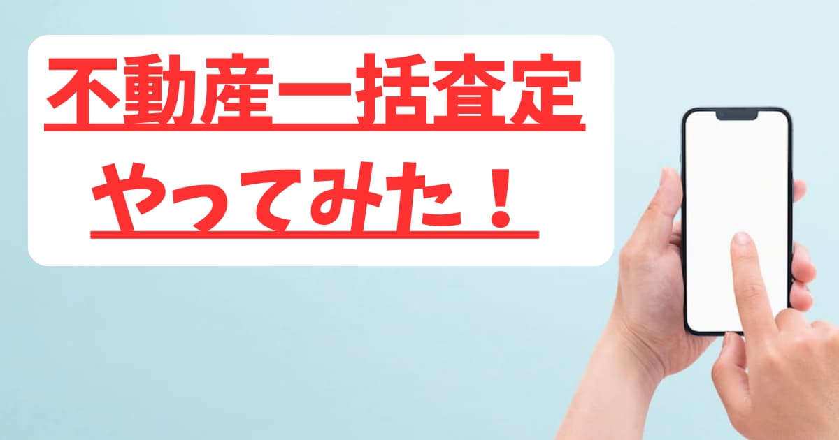 不動産の一括査定をやってみた｜利用者の感想を忖度なしで紹介します！