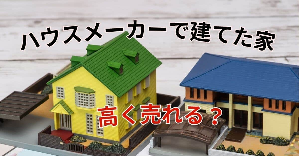 ハウスメーカーで建てた家は高く売れる？高値売却のコツ4選