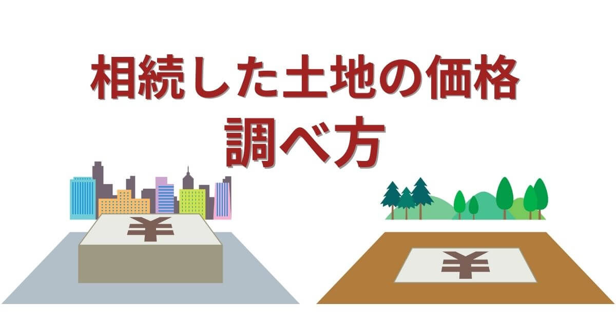 相続した土地の価格は?目的に沿った調べ方と計算方法を丁寧に解説
