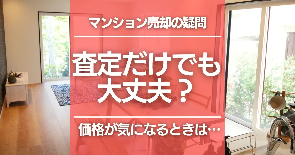 マンションを売らずに「査定だけ」を依頼することは可能？売却価格を調べる方法と注意点