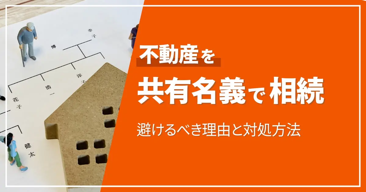 不動産を共有名義で相続するのは避けるべき理由と対処方法