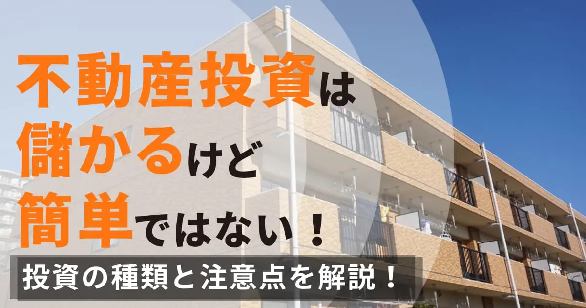 不動産は儲かるけれど簡単ではない!投資の種類と注意点について解説
