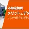 不動産投資の6つのメリット、5つのデメリットを解説。リスクを抑える方法も紹介！