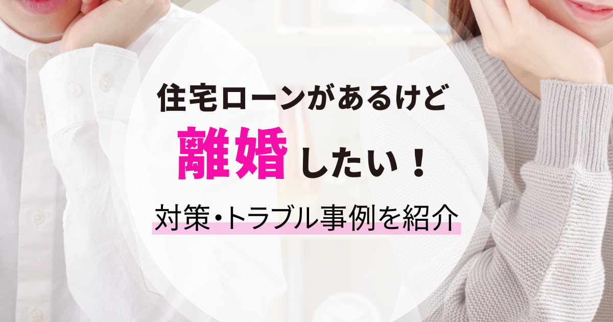 住宅ローンがあるけど離婚したい！同意されない時の対策やトラブル事例を解説