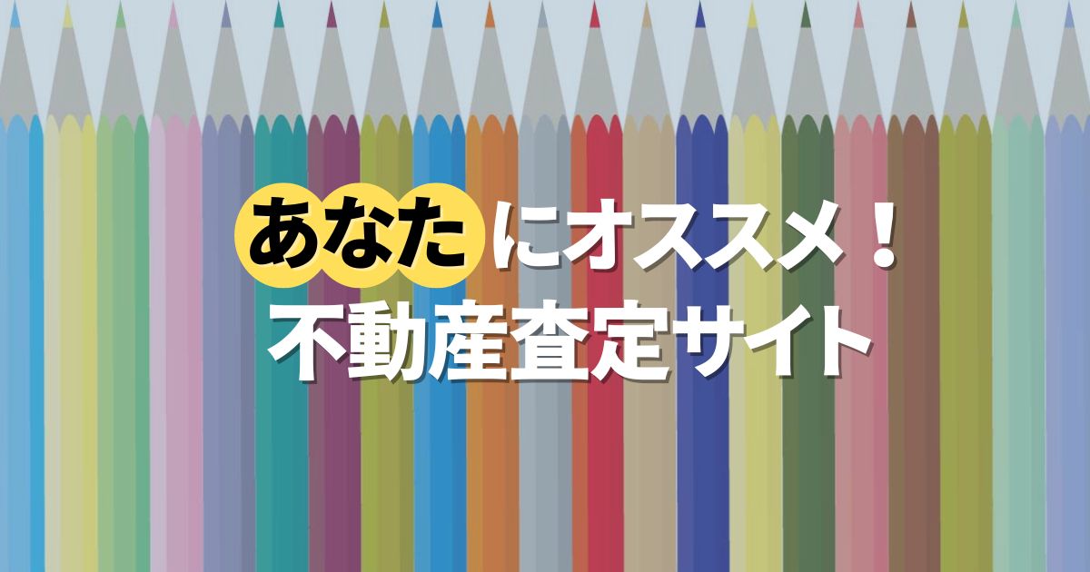 【タイプ別に厳選】あなたにおすすめの不動産査定サイトはこれだ！