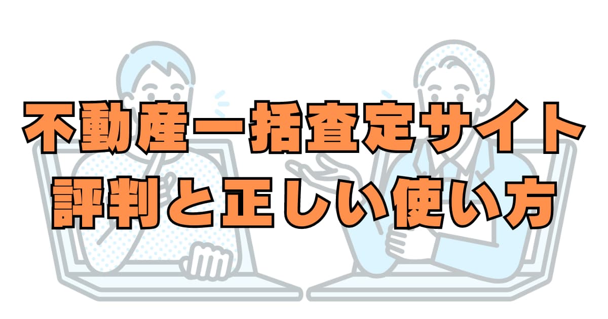 不動産一括査定サイトのリアルな評判と正しい使い方について紹介