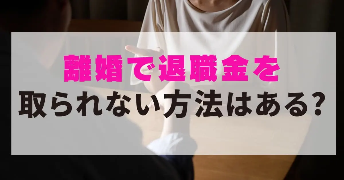 離婚で退職金を取られない方法はある?損をしないためのポイント