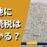 土地の相続税はかからない？かかる場合の税金対策や注意点も解説