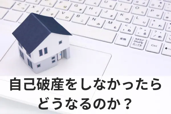 自己破産をしなかったらどうなるのか？
