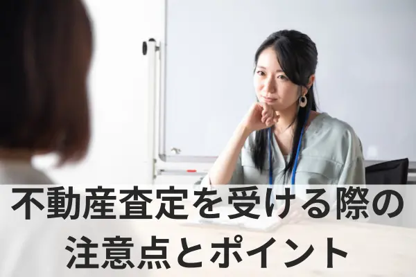 不動産査定を受ける際の注意点とポイント