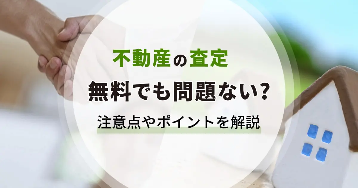 不動産の査定は無料でも問題ない？無料査定の注意点やポイントを解説