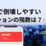 地震で倒壊しやすいマンションは何階？助かりやすい階は？階数別に紹介