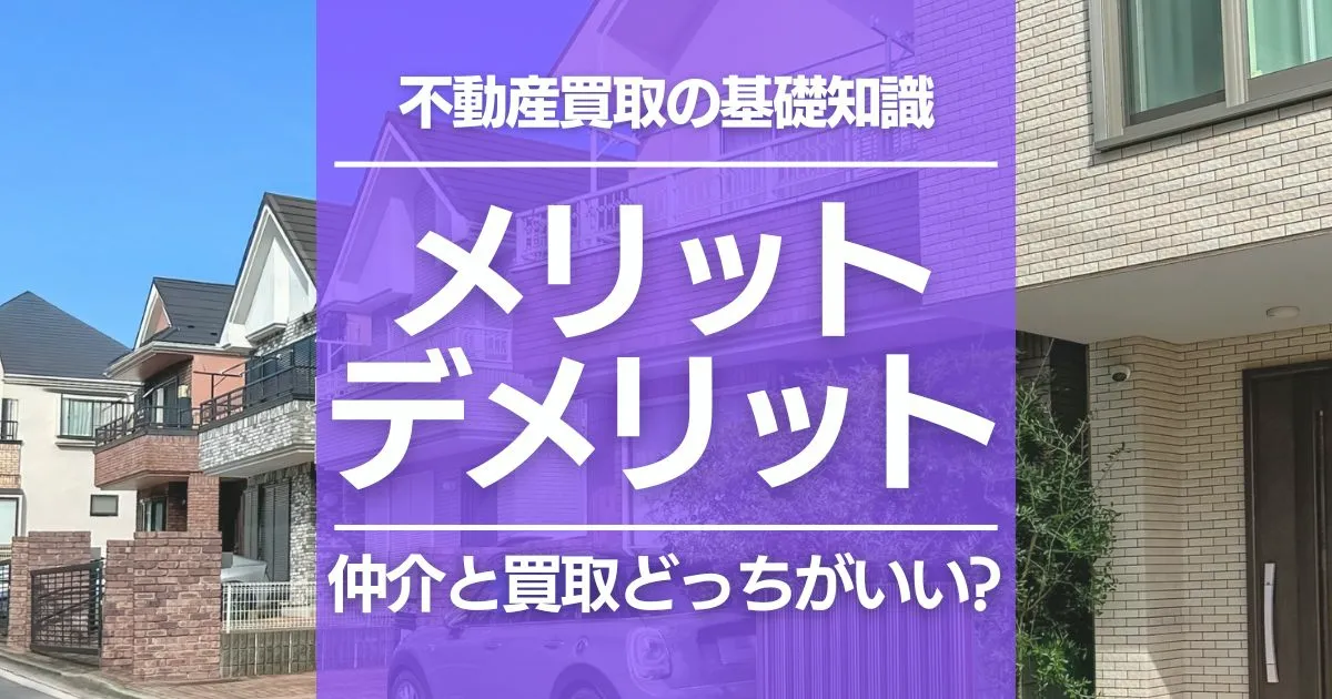 不動産買取のメリットとデメリットとは？仲介の売却との違いも解説