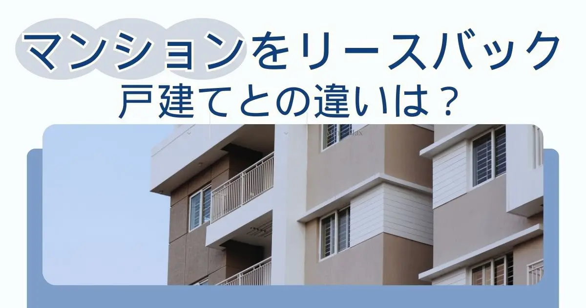 マンションをリースバック！戸建てとの違いは？後悔しないための注意点