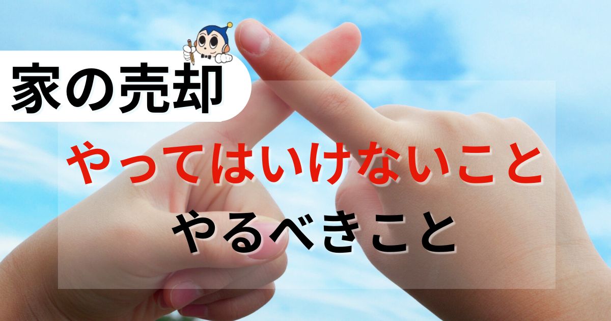 危険度順！家の売却でやってはいけない14のこと＆やるべきこと解説