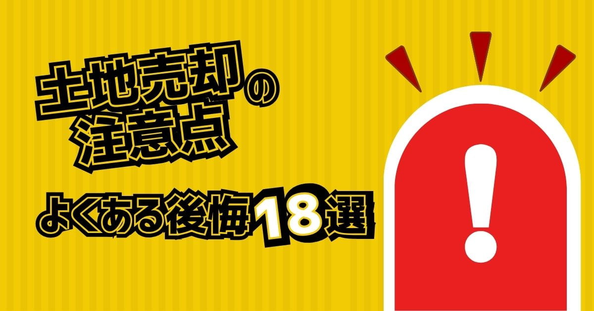 土地売却の注意点！よくある後悔18選とプロ直伝の予防策