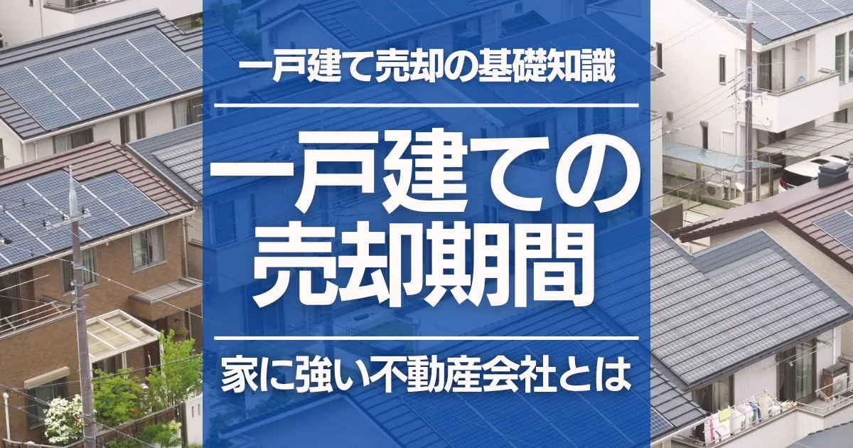 一戸建ての売却にかかる期間の目安はどれくらい？早く売る方法と不動産会社の選び方