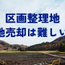 区画整理地の土地売却は難しい?事業中・完了後それぞれの売り方と注意点