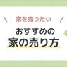 家を売る方法はどれがおすすめ?状況別の選び方