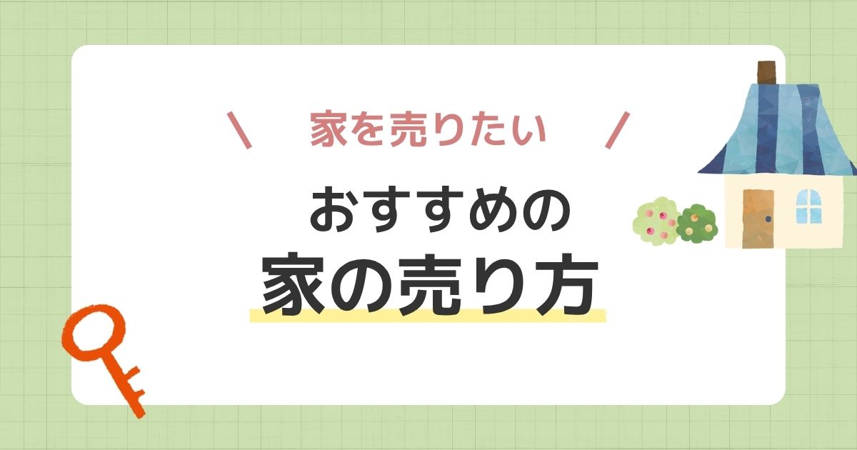 家を売る方法はどれがおすすめ?状況別の選び方
