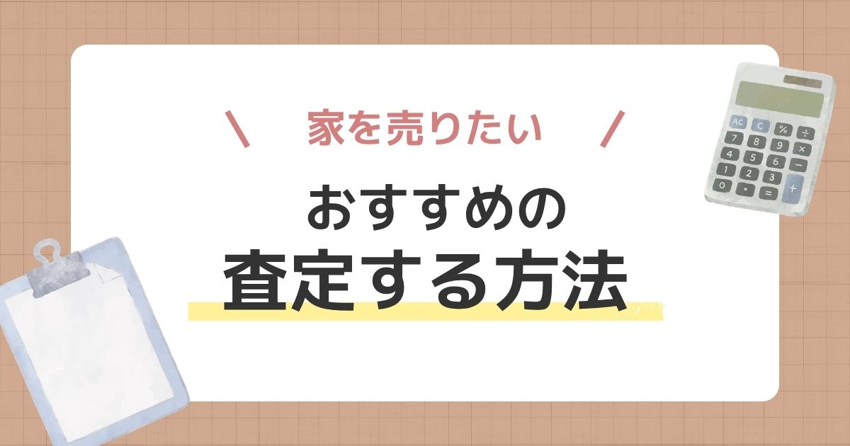 家を売りたい人におすすめの査定はどれ？状況別の選び方