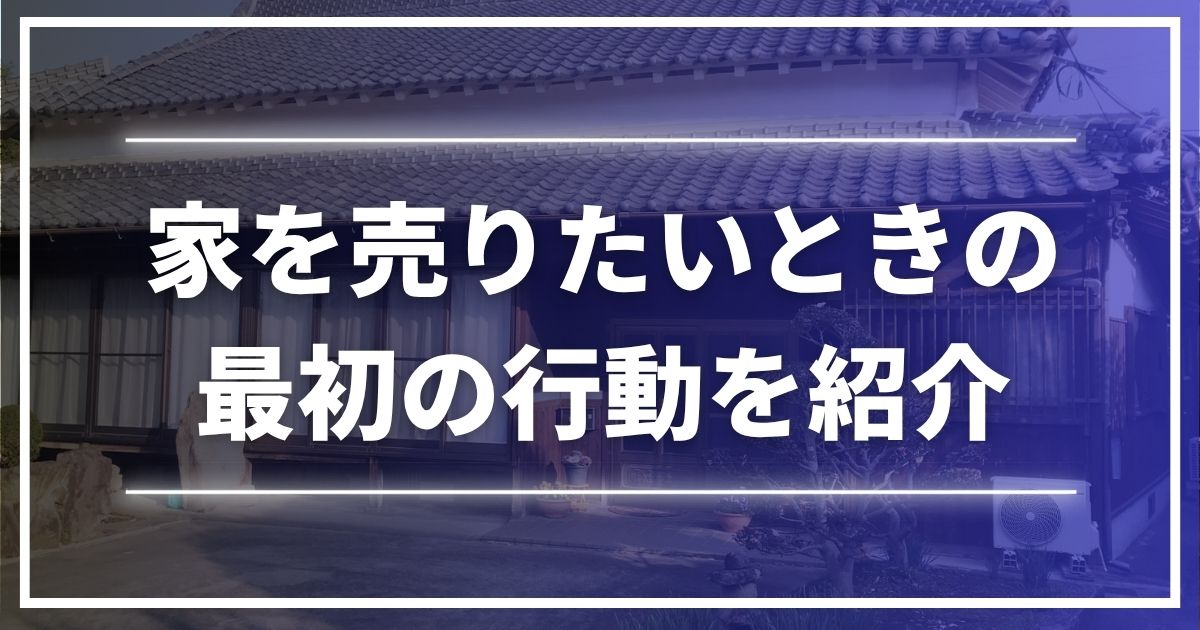 家を売りたい人におすすめの方法は?状況別に最初の行動を紹介