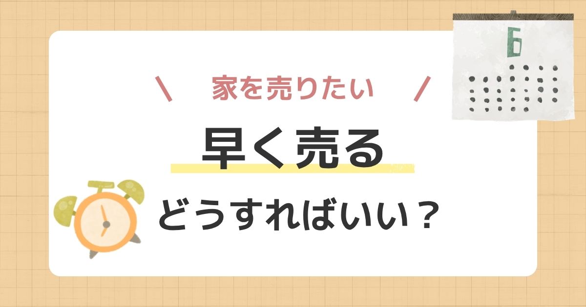 家を早く売るには?売却期間を短くする判断のステップ