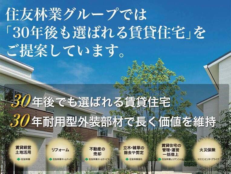 住友林業グループでは｢30年後も選ばれる賃貸住宅｣をご提案しています。