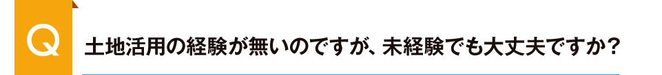 土地活用の経験が無いのですが、未経験でも大丈夫ですか?