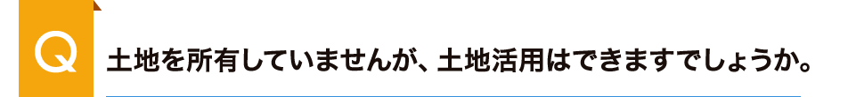 土地を所有していませんが、土地活用はできますでしょうか。