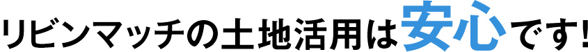リビンマッチの土地活用なら安心です!