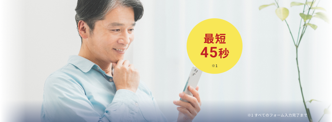 最短45秒 ※すべてのフォーム入力完了まで